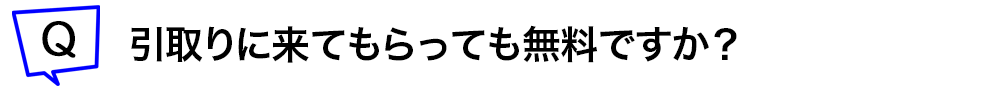 引取りに来てもらっても無料ですか?